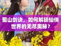 蜀山劍訣，如何解鎖仙俠世界的無盡奧秘？