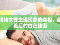揭秘女性生理現(xiàn)象的真相，羞羞后的白色秘密