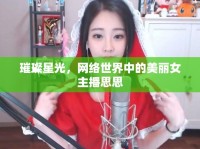 璀璨星光，網(wǎng)絡(luò)世界中的美麗女主播思思