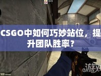 CSGO中如何巧妙站位，提升團(tuán)隊(duì)勝率？