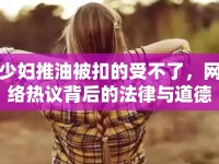 少婦推油被扣的受不了，網(wǎng)絡(luò)熱議背后的法律與道德思考