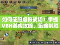 如何征服虛擬戰(zhàn)場？掌握VBH游戲攻略，策略制勝！