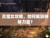靈魔女攻略，如何解鎖神秘力量？