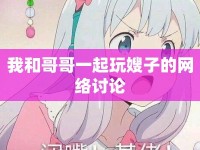 我和哥哥一起玩嫂子的網(wǎng)絡(luò)討論