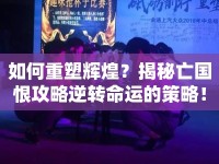 如何重塑輝煌？揭秘亡國恨攻略逆轉(zhuǎn)命運(yùn)的策略！
