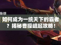 如何成為一統(tǒng)天下的霸者？揭秘曹操崛起攻略！