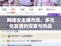 網(wǎng)絡(luò)女主播市場，多元化發(fā)展的探索與挑戰(zhàn)
