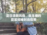 夏日清新風(fēng)尚，女主播的夏裝短袖時(shí)尚指南