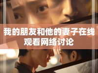 我的朋友和他的妻子在線觀看網(wǎng)絡(luò)討論