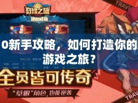 0新手攻略，如何打造你的游戲之旅？