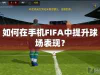 如何在手機(jī)FIFA中提升球場表現(xiàn)？