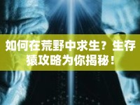 如何在荒野中求生？生存猿攻略為你揭秘！