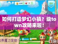 如何打造夢幻小鎮(zhèn)？級town攻略來啦！