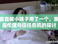 套套被小姨子用了一個(gè)，家庭倫理與信任危機(jī)的探討