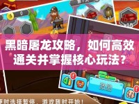 黑暗屠龍攻略，如何高效通關(guān)并掌握核心玩法？