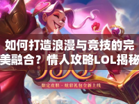 如何打造浪漫與競技的完美融合？情人攻略LOL揭秘！