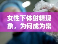 女性下體射精現(xiàn)象，為何成為常態(tài)？