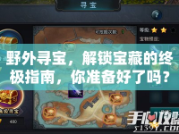 野外尋寶，解鎖寶藏的終極指南，你準(zhǔn)備好了嗎？