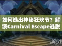 如何逃出神秘狂歡節(jié)？解鎖Carnival Escape逃脫謎題！