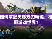 如何掌握滅盡雙刀精髓，征服游戲世界？