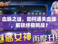 血脈之謎，如何通關(guān)血緣，解鎖終極挑戰(zhàn)？