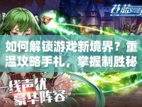 如何解鎖游戲新境界？重溫攻略手札，掌握制勝秘籍！