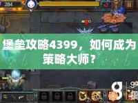 堡壘攻略4399，如何成為策略大師？