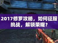 2017修羅攻略，如何征服挑戰(zhàn)，解鎖榮耀？
