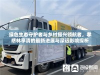 綠色生態(tài)守護者與鄉(xiāng)村振興領(lǐng)航者，孝感林享清的最新進展與深遠影響探析
