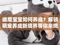 峨眉寶寶如何養(yǎng)成？解鎖萌寵養(yǎng)成新境界等你來挑戰(zhàn)！