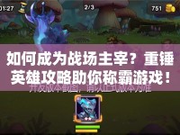 如何成為戰(zhàn)場(chǎng)主宰？重錘英雄攻略助你稱霸游戲！