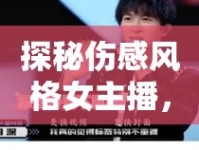 探秘傷感風(fēng)格女主播，溫柔旋律中的獨(dú)特魅力