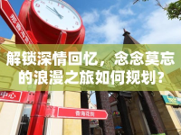 解鎖深情回憶，念念莫忘的浪漫之旅如何規(guī)劃？