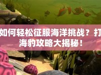 如何輕松征服海洋挑戰(zhàn)？打海豹攻略大揭秘！