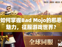如何掌握Bad Mojo的邪惡魅力，征服游戲世界？