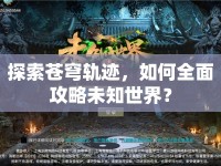 探索蒼穹軌跡，如何全面攻略未知世界？