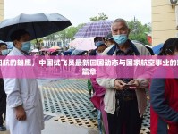 歸航的雄鷹，中國試飛員最新回國動態(tài)與國家航空事業(yè)的新篇章