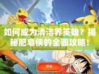 如何成為清潔界英雄？揭秘肥皂俠的全面攻略！