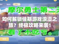 如何解鎖佳期游戲浪漫之旅？終極攻略來襲！
