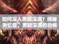 如何深入黑暗深淵？揭秘失憶癥，黑暗深淵的恐怖攻略！