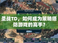 圣戰(zhàn)TD，如何成為策略塔防游戲的高手？