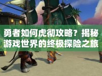 勇者如何虎徹攻略？揭秘游戲世界的終極探險之旅！
