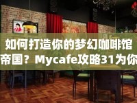 如何打造你的夢(mèng)幻咖啡館帝國(guó)？Mycafe攻略31為你揭秘！