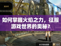 如何掌握火焰之力，征服游戲世界的奧秘？