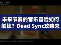 未來(lái)節(jié)奏的音樂冒險(xiǎn)如何解鎖？Dead Sync攻略來(lái)啦！