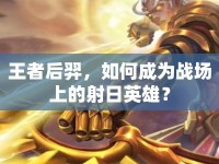 王者后羿，如何成為戰(zhàn)場上的射日英雄？