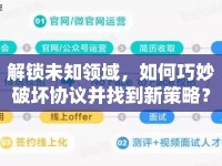 解鎖未知領(lǐng)域，如何巧妙破壞協(xié)議并找到新策略？
