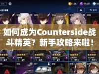 如何成為Counterside戰(zhàn)斗精英？新手攻略來啦！