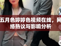 五月色婷婷色視頻在線，網絡熱議與影響分析