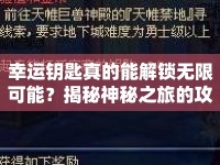 幸運(yùn)鑰匙真的能解鎖無限可能？揭秘神秘之旅的攻略！